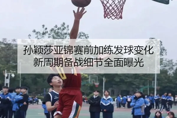 孙颖莎亚锦赛前加练发球变化 新周期备战细节全面曝光